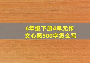 6年级下册4单元作文心愿500字怎么写