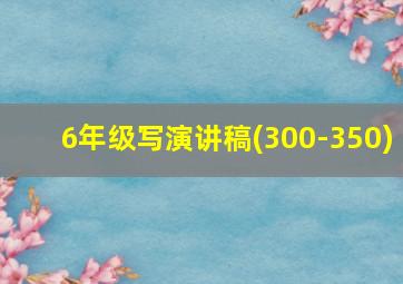 6年级写演讲稿(300-350)