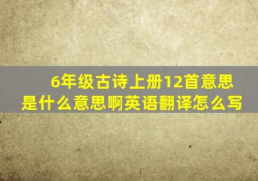 6年级古诗上册12首意思是什么意思啊英语翻译怎么写