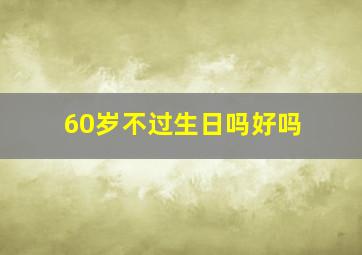 60岁不过生日吗好吗