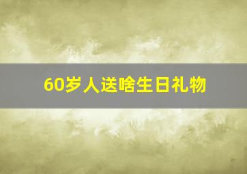 60岁人送啥生日礼物