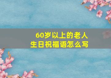 60岁以上的老人生日祝福语怎么写