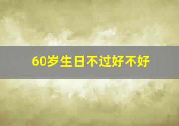 60岁生日不过好不好