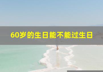 60岁的生日能不能过生日