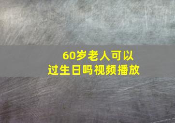 60岁老人可以过生日吗视频播放