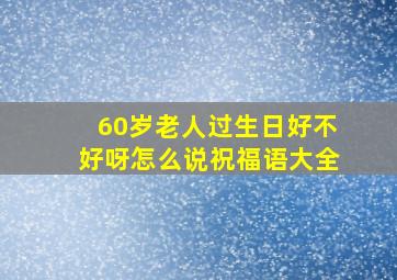 60岁老人过生日好不好呀怎么说祝福语大全