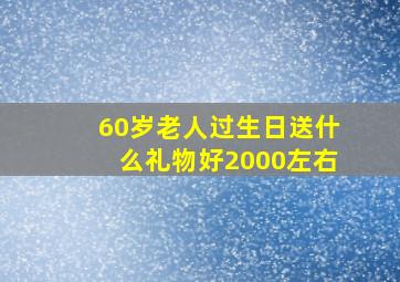 60岁老人过生日送什么礼物好2000左右