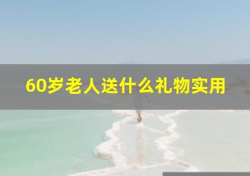 60岁老人送什么礼物实用