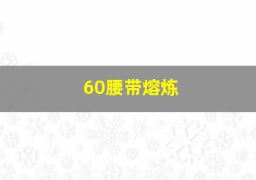 60腰带熔炼