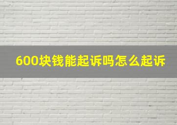 600块钱能起诉吗怎么起诉