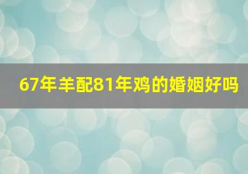 67年羊配81年鸡的婚姻好吗