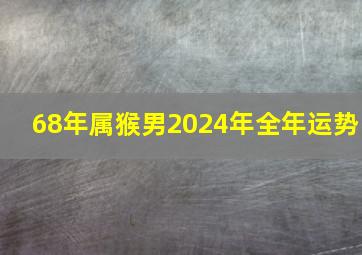 68年属猴男2024年全年运势