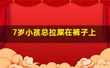 7岁小孩总拉屎在裤子上