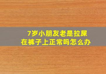 7岁小朋友老是拉屎在裤子上正常吗怎么办