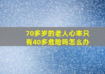 70多岁的老人心率只有40多危险吗怎么办