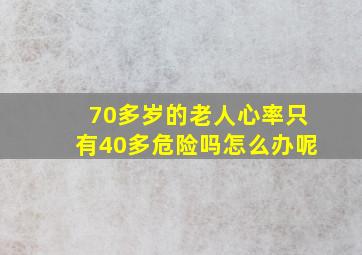 70多岁的老人心率只有40多危险吗怎么办呢