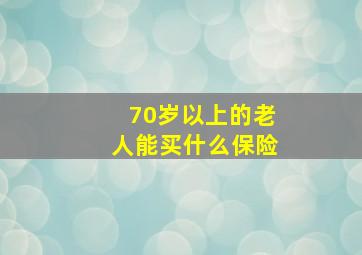 70岁以上的老人能买什么保险