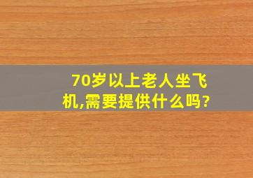 70岁以上老人坐飞机,需要提供什么吗?