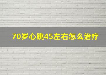 70岁心跳45左右怎么治疗