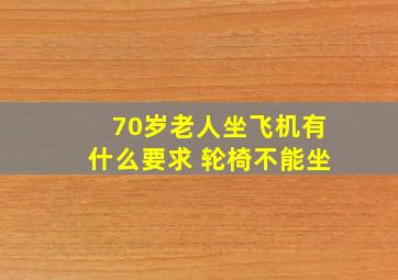 70岁老人坐飞机有什么要求 轮椅不能坐