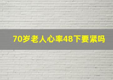 70岁老人心率48下要紧吗