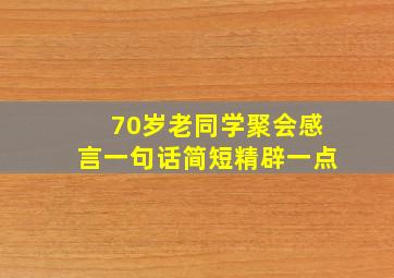 70岁老同学聚会感言一句话简短精辟一点