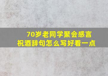 70岁老同学聚会感言祝酒辞句怎么写好看一点