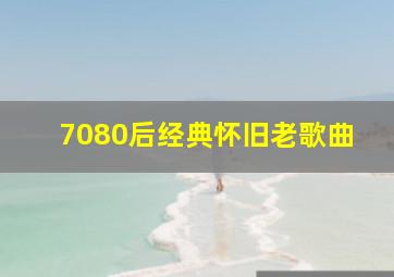 7080后经典怀旧老歌曲