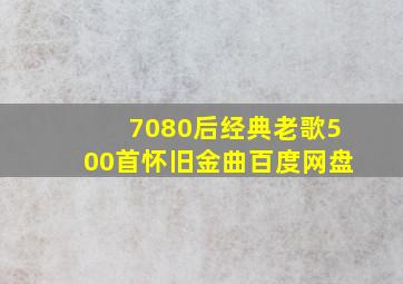 7080后经典老歌500首怀旧金曲百度网盘