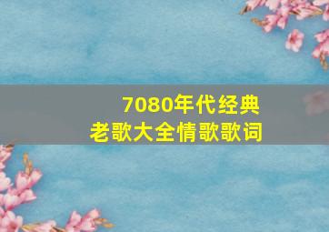 7080年代经典老歌大全情歌歌词