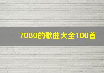 7080的歌曲大全100首