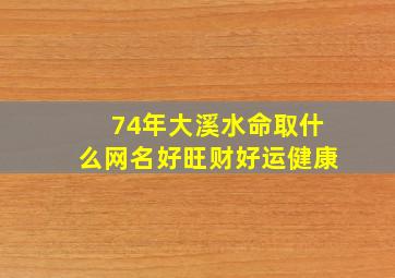 74年大溪水命取什么网名好旺财好运健康