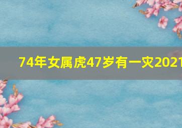 74年女属虎47岁有一灾2021