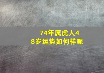 74年属虎人48岁运势如何样呢