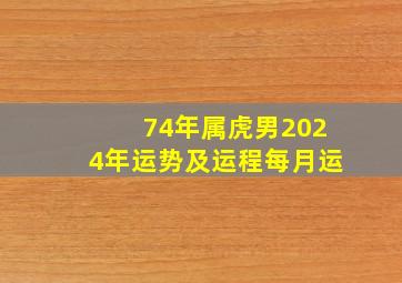 74年属虎男2024年运势及运程每月运