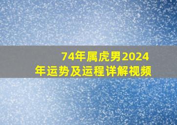 74年属虎男2024年运势及运程详解视频