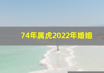 74年属虎2022年婚姻