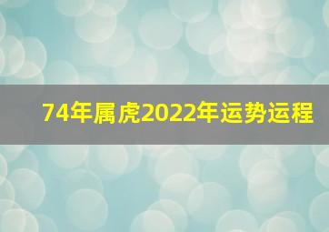 74年属虎2022年运势运程