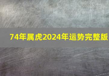 74年属虎2024年运势完整版