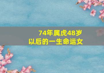 74年属虎48岁以后的一生命运女