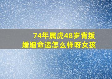 74年属虎48岁背叛婚姻命运怎么样呀女孩