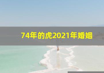 74年的虎2021年婚姻