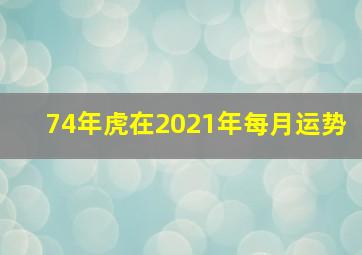 74年虎在2021年每月运势