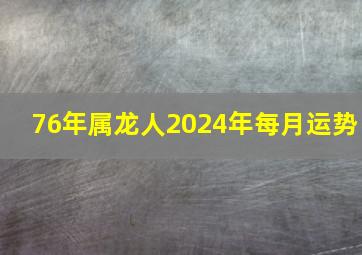 76年属龙人2024年每月运势