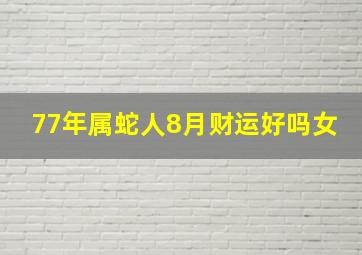 77年属蛇人8月财运好吗女