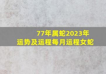 77年属蛇2023年运势及运程每月运程女蛇