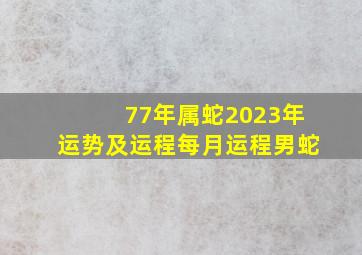 77年属蛇2023年运势及运程每月运程男蛇