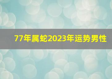 77年属蛇2023年运势男性