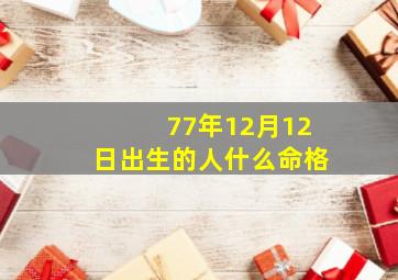 77年12月12日出生的人什么命格