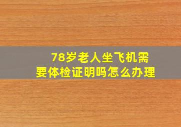 78岁老人坐飞机需要体检证明吗怎么办理